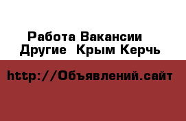 Работа Вакансии - Другие. Крым,Керчь